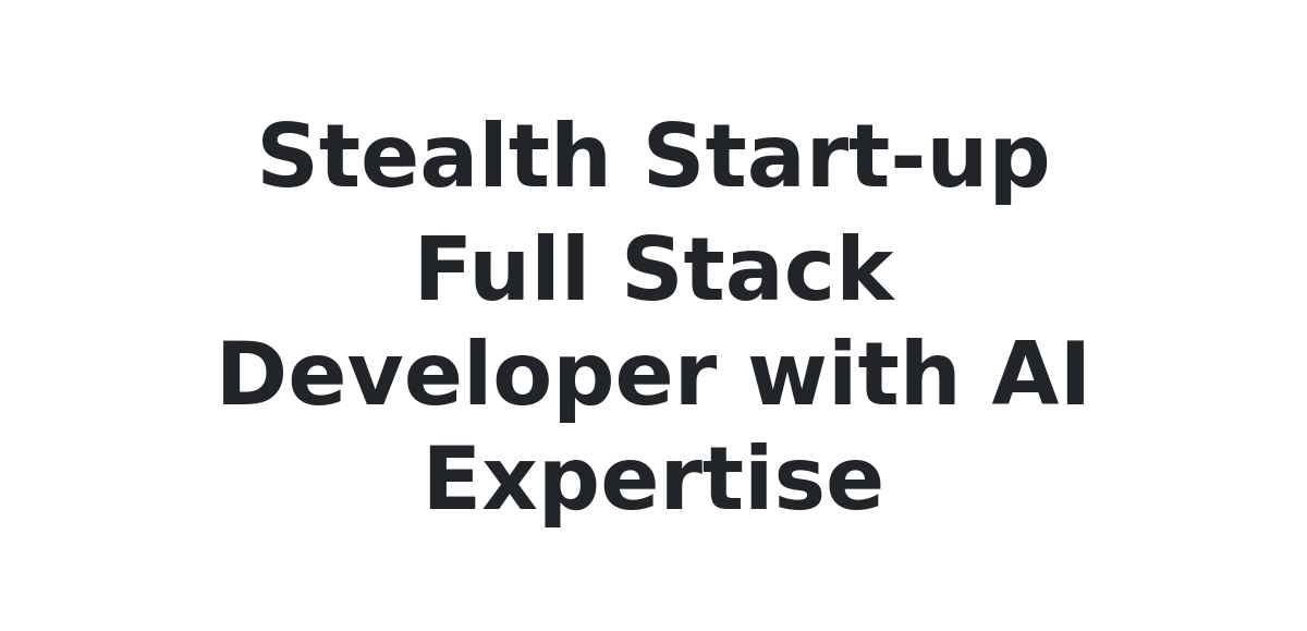 Full Stack Developer with AI Expertise $50k-$100k USD at Stealth Start-up
