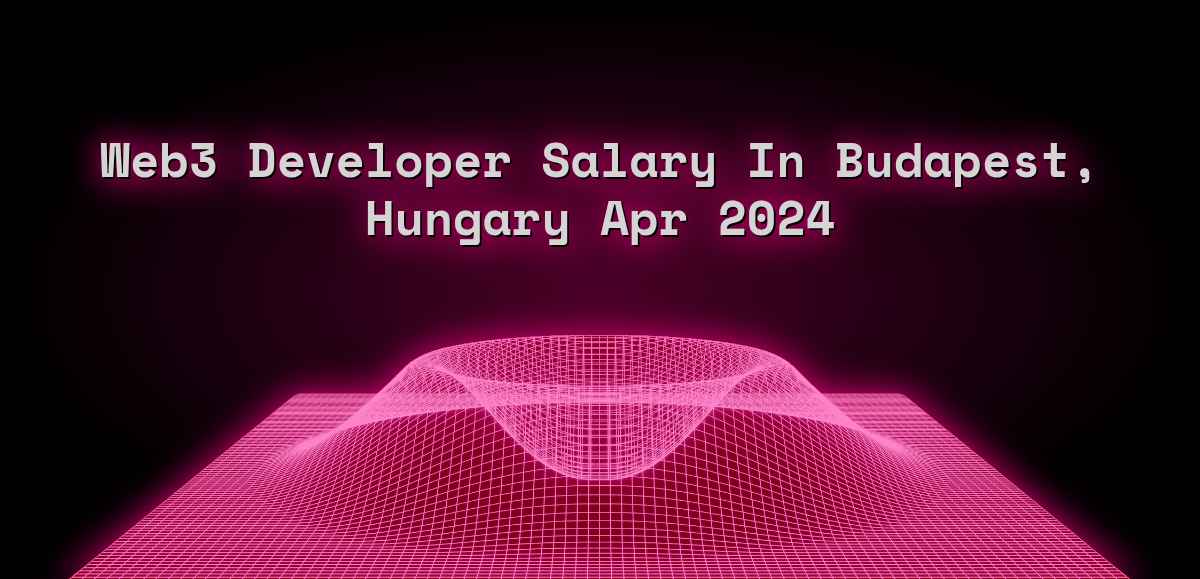 Web3 developer salary in Budapest, Hungary Apr 2024